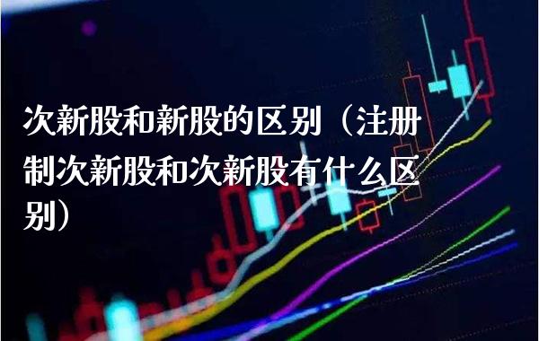 次新股和新股的区别（注册制次新股和次新股有什么区别） (https://www.njaxzs.com/) 内盘期货 第1张