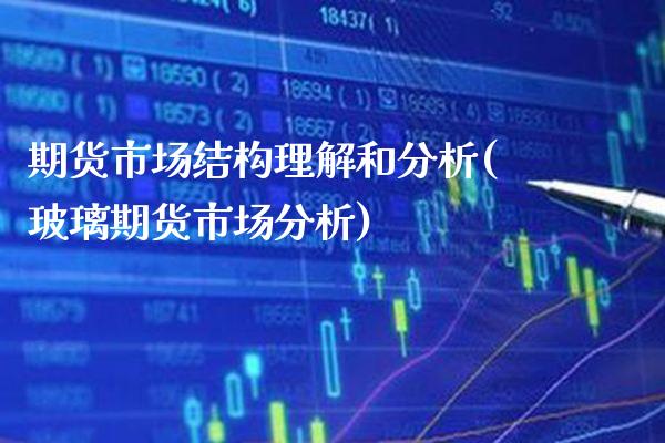 期货市场结构理解和分析(玻璃期货市场分析) (https://www.njaxzs.com/) 期货投资 第1张