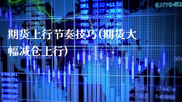 期货上行节奏技巧(期货大幅减仓上行) (https://www.njaxzs.com/) 期货投资 第1张