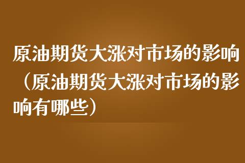 原油期货大涨对市场的影响（原油期货大涨对市场的影响有哪些） (https://www.njaxzs.com/) 期货行情 第1张