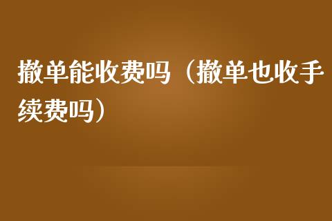 撤单能收费吗（撤单也收手续费吗） (https://www.njaxzs.com/) 内盘期货 第1张