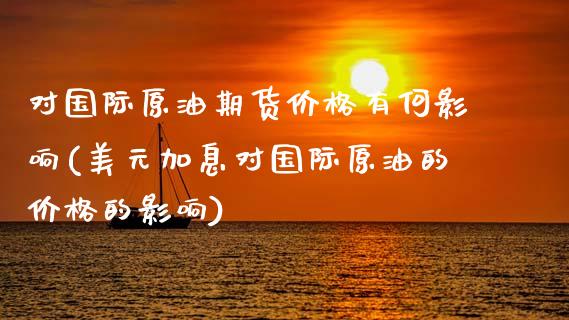 对国际原油期货价格有何影响(美元加息对国际原油的价格的影响) 原油期货 第1张-爱新财经 对国际原油期货价格有何影响(美元加息对国际原油的价格的影响) (https://www.njaxzs.com/) 原油期货 第1张