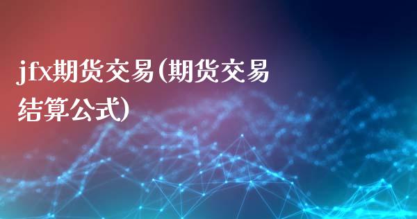 jfx期货交易(期货交易结算公式) (https://www.njaxzs.com/) 期货直播间 第1张