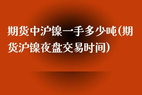 期货中沪镍一手多少吨(期货沪镍夜盘交易时间) (https://www.njaxzs.com/) 期货行情 第1张