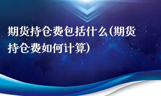 期货持仓费包括什么(期货持仓费如何计算) (https://www.njaxzs.com/) 期货直播间 第1张