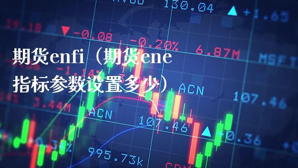 期货enfi（期货ene指标参数设置多少） (https://www.njaxzs.com/) 期货直播间 第1张