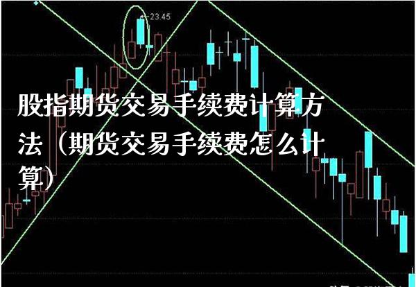 股指期货交易手续费计算方法（期货交易手续费怎么计算） (https://www.njaxzs.com/) 期货直播间 第1张