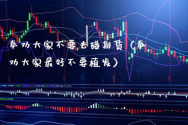 奉劝大家不要去碰期货（奉劝大家最好不要植发） (https://www.njaxzs.com/) 期货开户 第1张