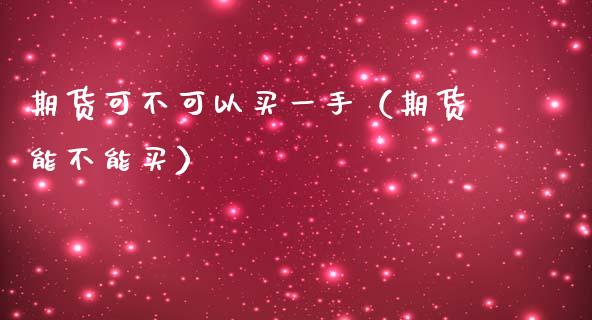 期货可不可以买一手（期货能不能买） (https://www.njaxzs.com/) 期货直播间 第1张