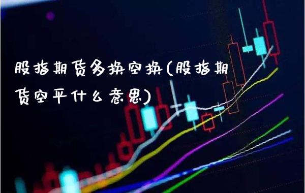 股指期货多换空换(股指期货空平什么意思) (https://www.njaxzs.com/) 黄金期货 第1张