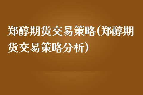 郑醇期货交易策略(郑醇期货交易策略分析) (https://www.njaxzs.com/) 期货行情 第1张