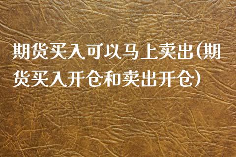 期货买入可以马上卖出(期货买入开仓和卖出开仓) (https://www.njaxzs.com/) 内盘期货 第1张