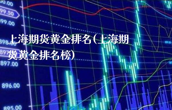 上海期货黄金排名(上海期货黄金排名榜) (https://www.njaxzs.com/) 期货开户 第1张
