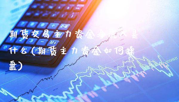 期货交易主力资金净流入是什么(期货主力资金如何操盘) (https://www.njaxzs.com/) 原油期货 第1张