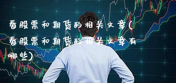 看股票和期货的相关文章(看股票和期货的相关文章有哪些) (https://www.njaxzs.com/) 期货行情 第1张