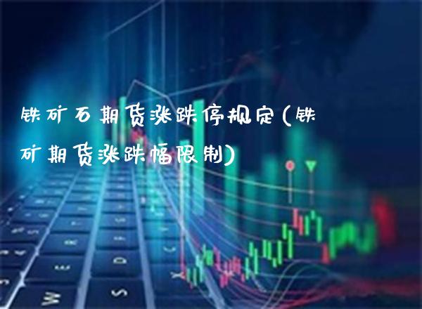 铁矿石期货涨跌停规定(铁矿期货涨跌幅限制) (https://www.njaxzs.com/) 黄金期货 第1张
