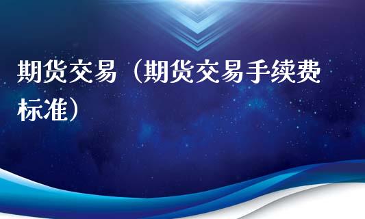期货交易（期货交易手续费标准） (https://www.njaxzs.com/) 期货直播间 第1张
