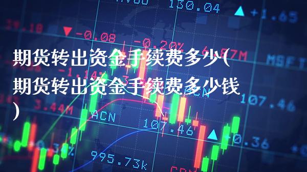 期货转出资金手续费多少(期货转出资金手续费多少钱) 期货直播间 第1张-爱新财经 期货转出资金手续费多少(期货转出资金手续费多少钱) (https://www.njaxzs.com/) 期货直播间 第1张