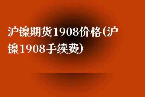沪镍期货1908价格(沪镍1908手续费) (https://www.njaxzs.com/) 期货开户 第1张