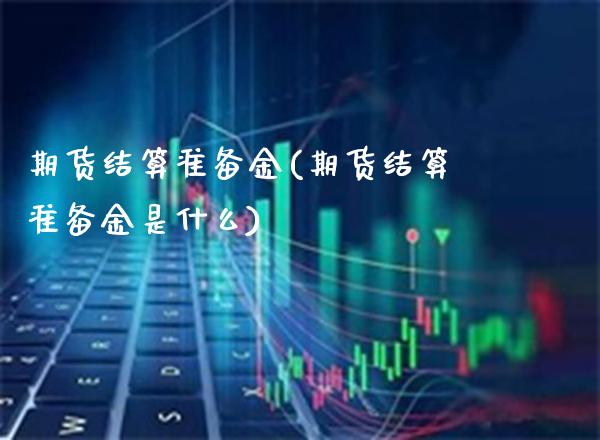 期货结算准备金(期货结算准备金是什么) (https://www.njaxzs.com/) 原油期货 第1张
