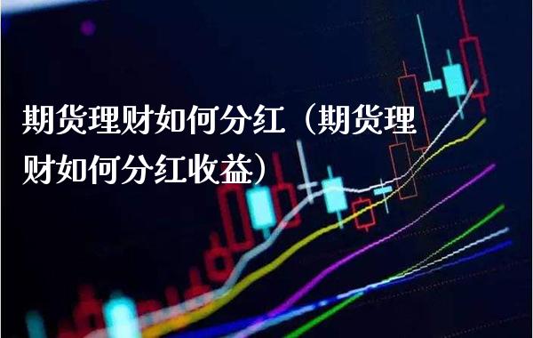 期货理财如何分红（期货理财如何分红收益） (https://www.njaxzs.com/) 期货直播间 第1张