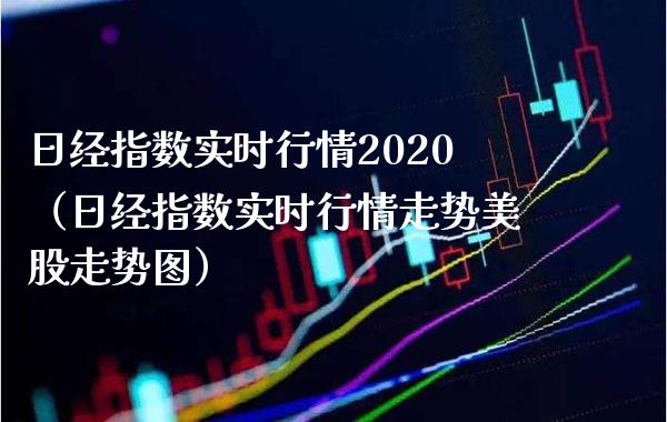 日经指数实时行情2020（日经指数实时行情走势美股走势图） (https://www.njaxzs.com/) 期货直播间 第1张