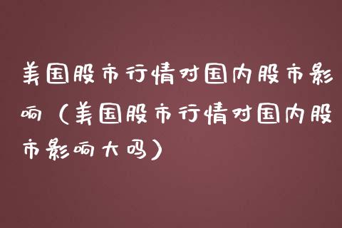 美国股市行情对国内股市影响（美国股市行情对国内股市影响大吗） (https://www.njaxzs.com/) 期货行情 第1张