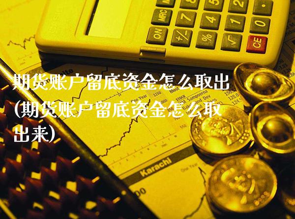 期货账户留底资金怎么取出(期货账户留底资金怎么取出来) (https://www.njaxzs.com/) 期货行情 第1张