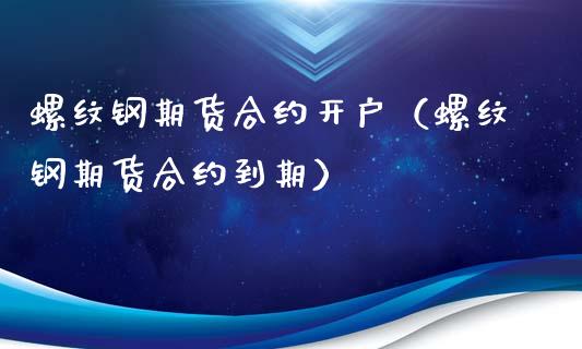 螺纹钢期货合约开户（螺纹钢期货合约到期） (https://www.njaxzs.com/) 内盘期货 第1张