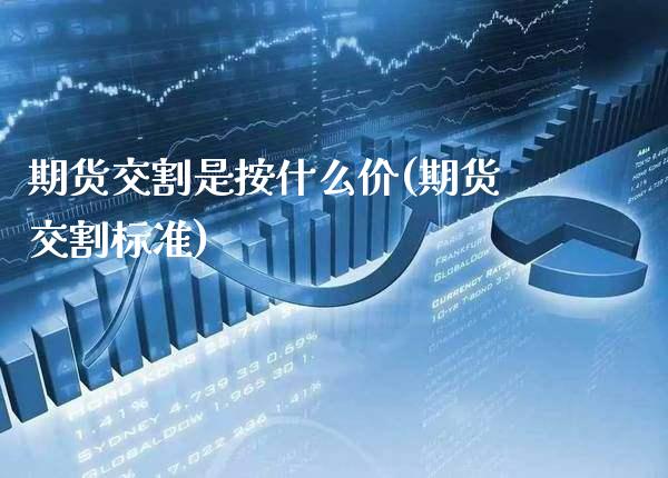 期货交割是按什么价(期货交割标准) (https://www.njaxzs.com/) 期货直播间 第1张