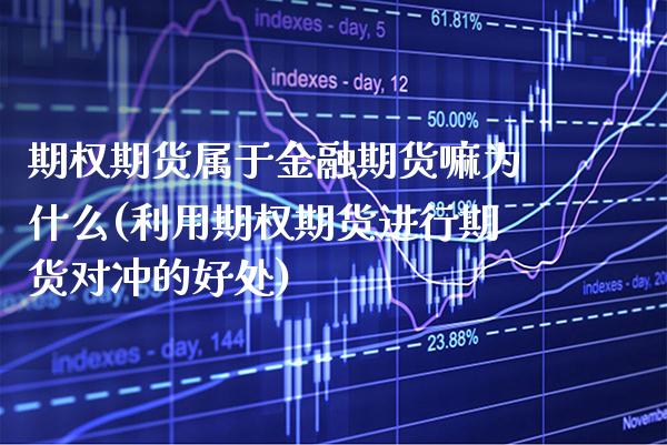 期权期货属于金融期货嘛为什么(利用期权期货进行期货对冲的好处) (https://www.njaxzs.com/) 期货直播间 第1张