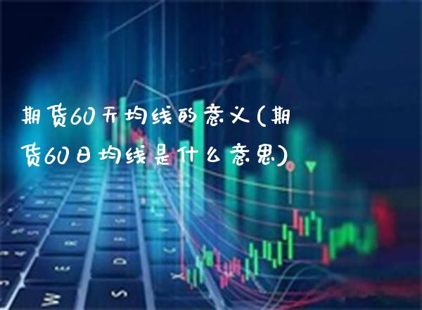 期货60天均线的意义(期货60日均线是什么意思) (https://www.njaxzs.com/) 期货直播间 第1张