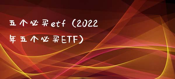 五个必买etf（2022年五个必买ETF） (https://www.njaxzs.com/) 期货直播间 第1张