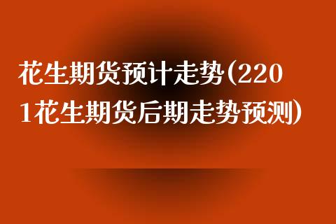 花生期货预计走势(2201花生期货后期走势预测) (https://www.njaxzs.com/) 期货行情 第1张