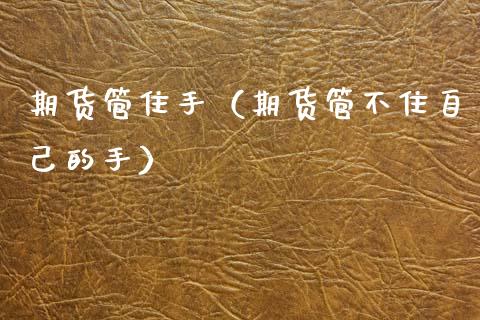 期货管住手（期货管不住自己的手） (https://www.njaxzs.com/) 期货行情 第1张