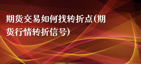 期货交易如何找转折点(期货行情转折信号) (https://www.njaxzs.com/) 期货行情 第1张