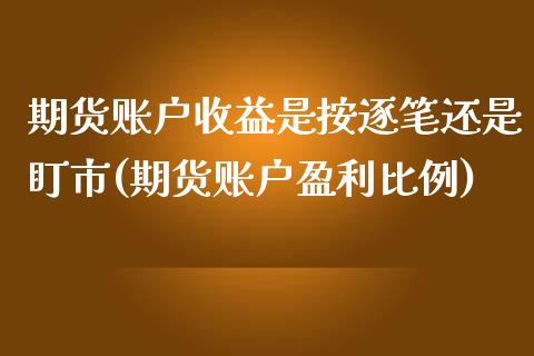 期货账户收益是按逐笔还是盯市(期货账户盈利比例) (https://www.njaxzs.com/) 原油期货 第1张