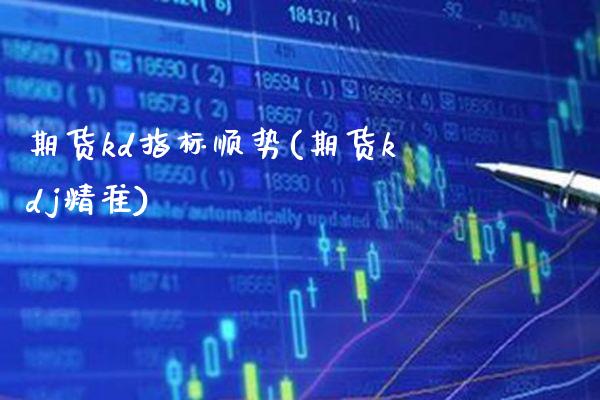 期货kd指标顺势(期货kdj精准) (https://www.njaxzs.com/) 期货投资 第1张