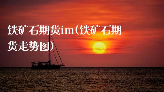 铁矿石期货im(铁矿石期货走势图) (https://www.njaxzs.com/) 原油期货 第1张