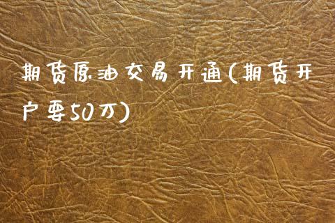 期货原油交易开通(期货开户要50万) (https://www.njaxzs.com/) 期货直播间 第1张