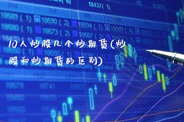 10人炒股几个炒期货(炒股和炒期货的区别) (https://www.njaxzs.com/) 期货直播间 第1张