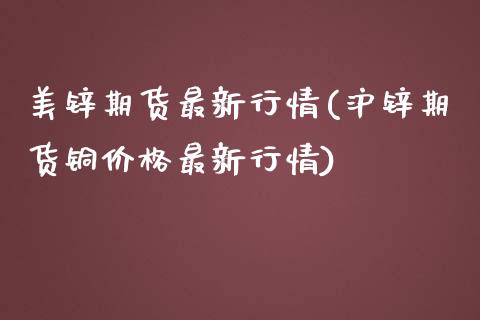 美锌期货最新行情(沪锌期货铜价格最新行情) (https://www.njaxzs.com/) 期货直播间 第1张