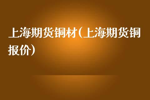 上海期货铜材(上海期货铜报价) (https://www.njaxzs.com/) 黄金期货 第1张