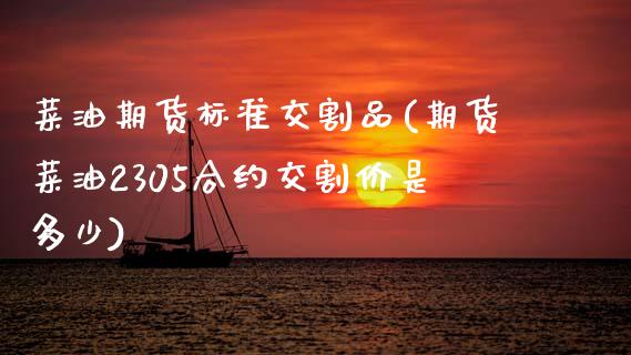 菜油期货标准交割品(期货菜油2305合约交割价是多少) (https://www.njaxzs.com/) 原油期货 第1张