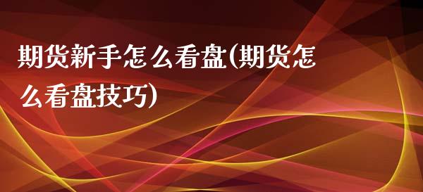 期货新手怎么看盘(期货怎么看盘技巧) (https://www.njaxzs.com/) 期货行情 第1张