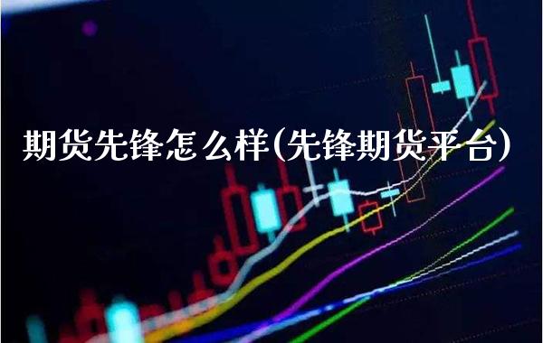 期货先锋怎么样(先锋期货平台) (https://www.njaxzs.com/) 期货行情 第1张