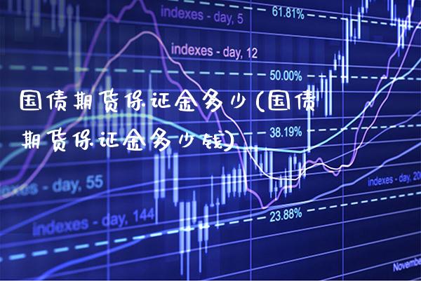 国债期货保证金多少(国债期货保证金多少钱) (https://www.njaxzs.com/) 期货直播间 第1张