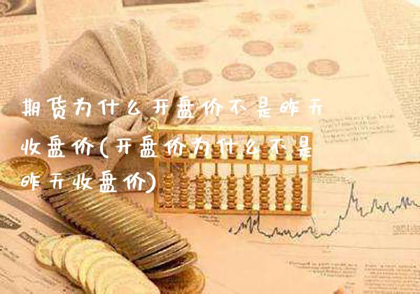 期货为什么开盘价不是昨天收盘价(开盘价为什么不是昨天收盘价) (https://www.njaxzs.com/) 期货直播间 第1张
