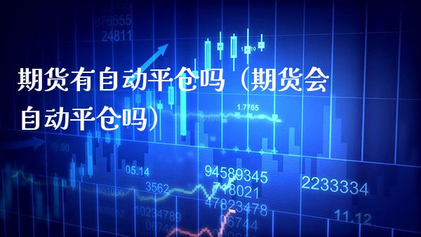 期货有自动平仓吗（期货会自动平仓吗） (https://www.njaxzs.com/) 期货直播间 第1张