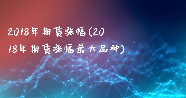 2018年期货涨幅(2018年期货涨幅最大品种) 期货直播间 第1张-爱新财经 2018年期货涨幅(2018年期货涨幅最大品种) (https://www.njaxzs.com/) 期货直播间 第1张